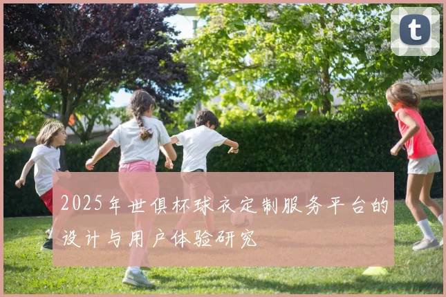 2025年世俱杯球衣定制服务平台的设计与用户体验研究
