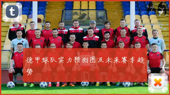 德甲球队实力预测图及未来赛季趋势