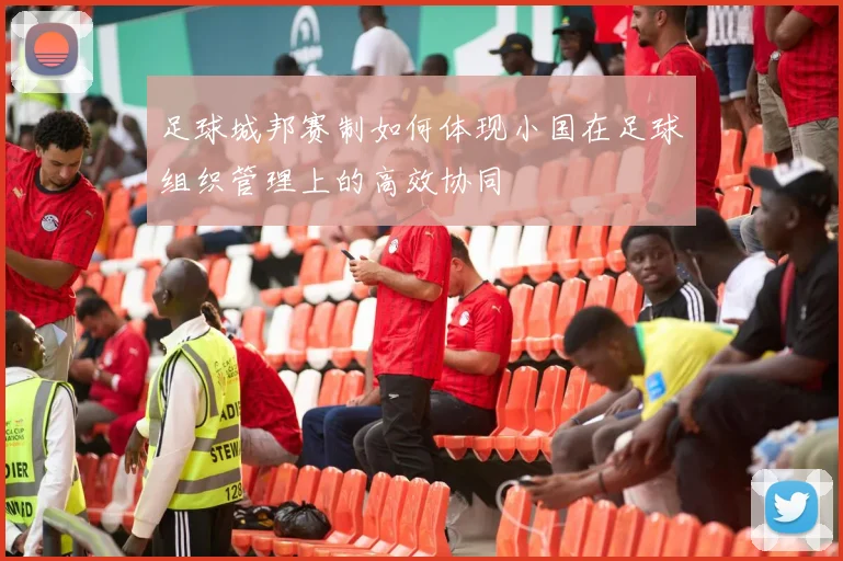 足球城邦赛制如何体现小国在足球组织管理上的高效协同
