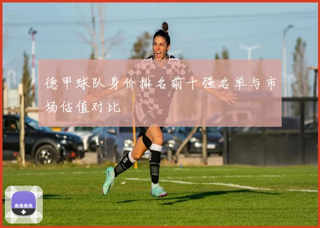 德甲球队身价排名前十强名单与市场估值对比