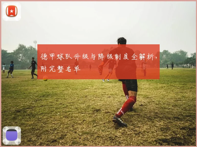 德甲球队升级与降级制度全解析，附完整名单