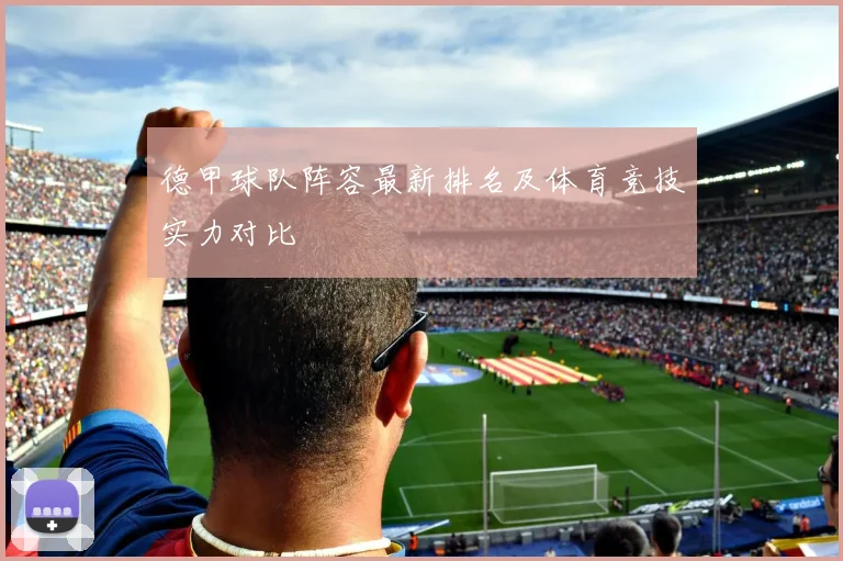 德甲球队阵容最新排名及体育竞技实力对比