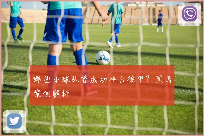 哪些小球队曾成功冲击德甲？黑马案例解析