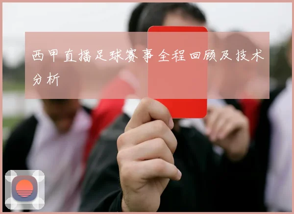 西甲直播足球赛事全程回顾及技术分析