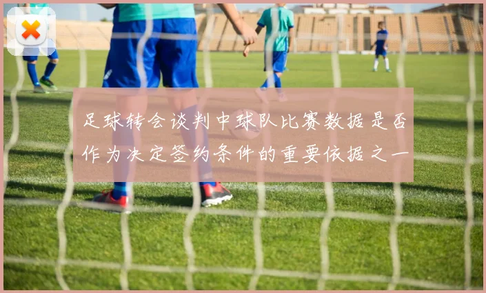 足球转会谈判中球队比赛数据是否作为决定签约条件的重要依据之一