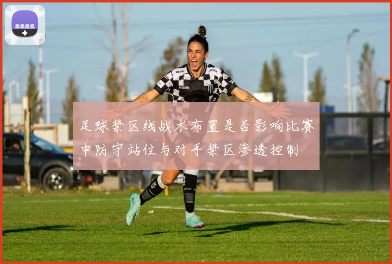 足球禁区线战术布置是否影响比赛中防守站位与对手禁区渗透控制