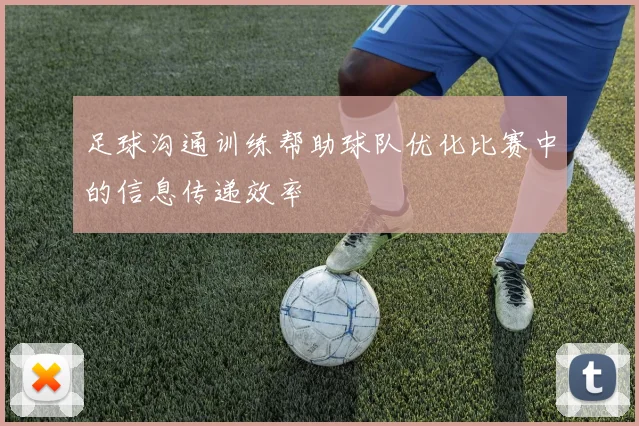 足球沟通训练帮助球队优化比赛中的信息传递效率